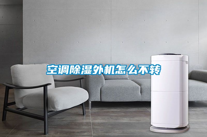 空調(diào)除濕外機怎么不轉(zhuǎn)