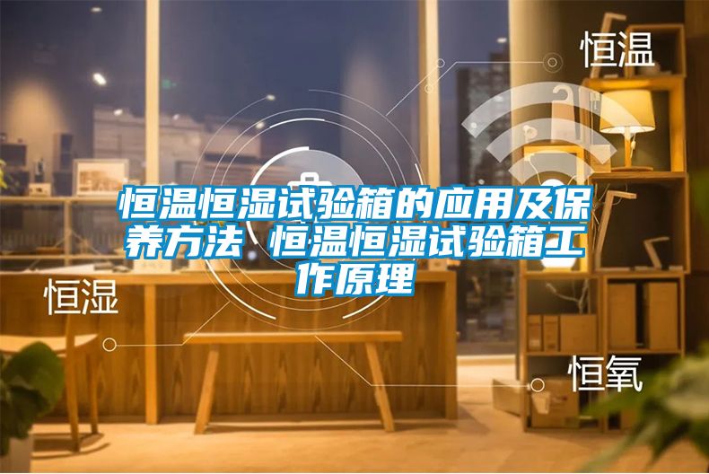 恒溫恒濕試驗(yàn)箱的應(yīng)用及保養(yǎng)方法 恒溫恒濕試驗(yàn)箱工作原理