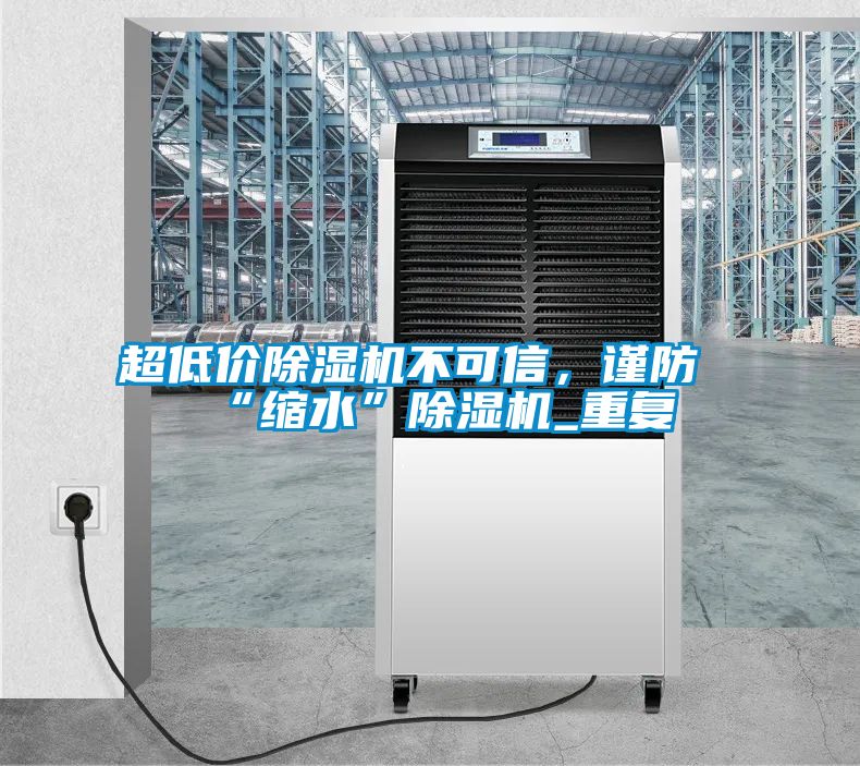 超低價除濕機不可信，謹防“縮水”除濕機_重復(fù)