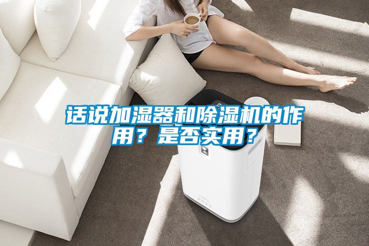 話說加濕器和除濕機(jī)的作用？是否實(shí)用？