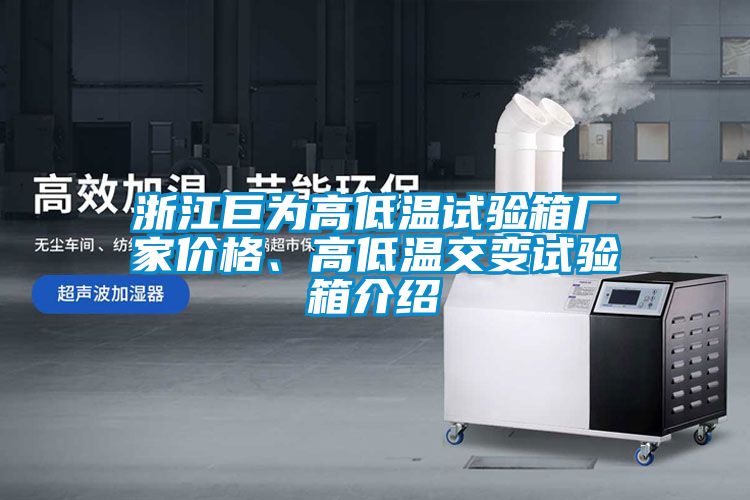 浙江巨為高低溫試驗(yàn)箱廠家價(jià)格、高低溫交變?cè)囼?yàn)箱介紹