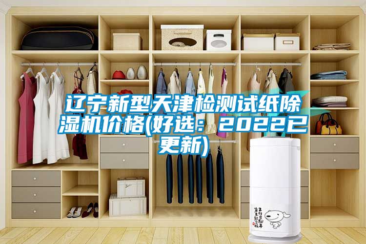 遼寧新型天津檢測試紙除濕機(jī)價格(好選：2022已更新)