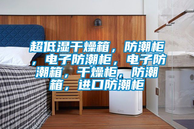超低濕干燥箱，防潮柜，電子防潮柜，電子防潮箱，干燥柜，防潮箱，進口防潮柜