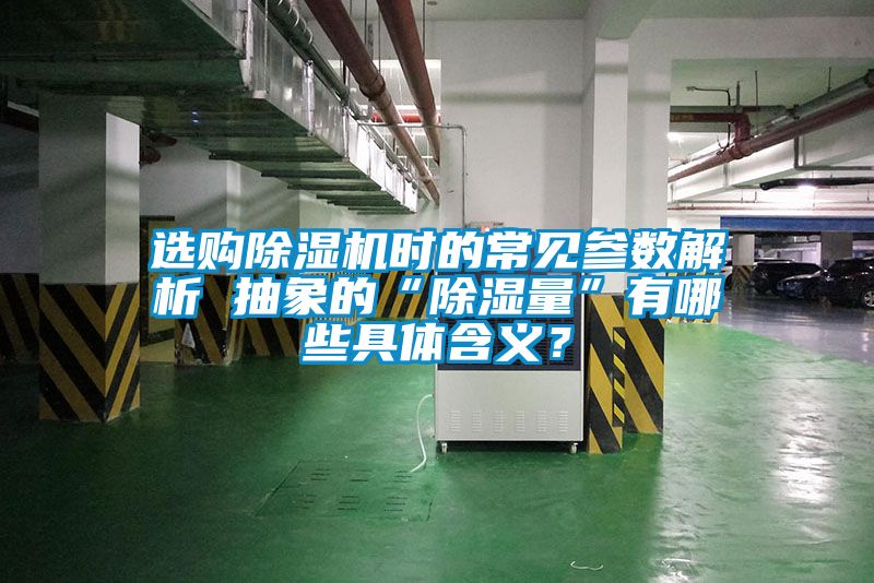 選購除濕機(jī)時(shí)的常見參數(shù)解析 抽象的“除濕量”有哪些具體含義？