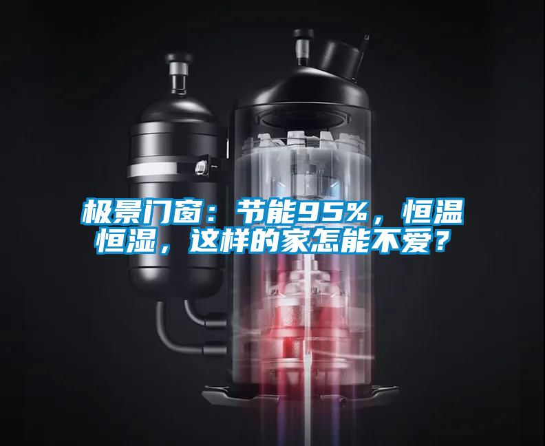 極景門窗：節(jié)能95%，恒溫恒濕，這樣的家怎能不愛？