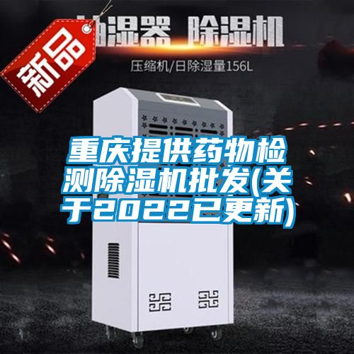 重慶提供藥物檢測(cè)除濕機(jī)批發(fā)(關(guān)于2022已更新)
