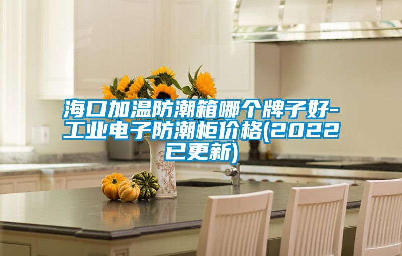 ?？诩訙胤莱毕淠膫€牌子好-工業(yè)電子防潮柜價格(2022已更新)