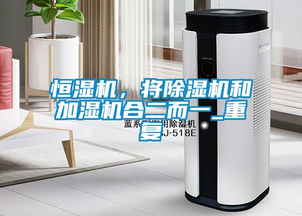 恒濕機(jī)，將除濕機(jī)和加濕機(jī)合二而一_重復(fù)