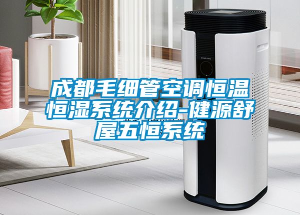 成都毛細管空調(diào)恒溫恒濕系統(tǒng)介紹-健源舒屋五恒系統(tǒng)