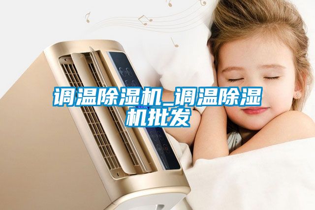 調(diào)溫除濕機(jī)_調(diào)溫除濕機(jī)批發(fā)