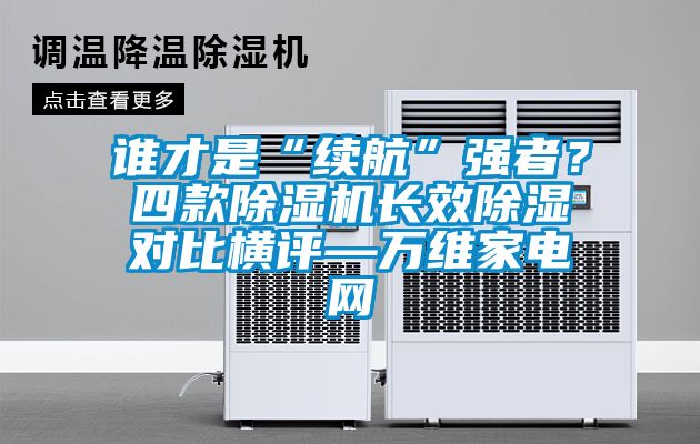 誰才是“續(xù)航”強(qiáng)者？四款除濕機(jī)長(zhǎng)效除濕對(duì)比橫評(píng)—萬維家電網(wǎng)
