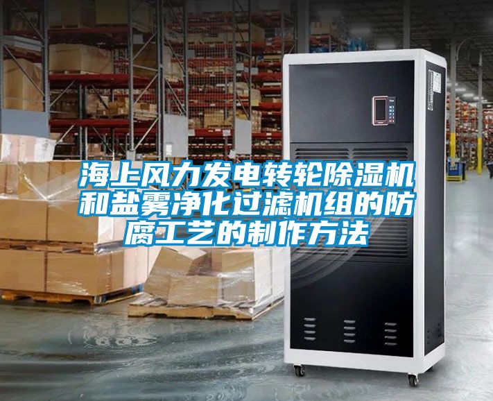 海上風力發(fā)電轉輪除濕機和鹽霧凈化過濾機組的防腐工藝的制作方法