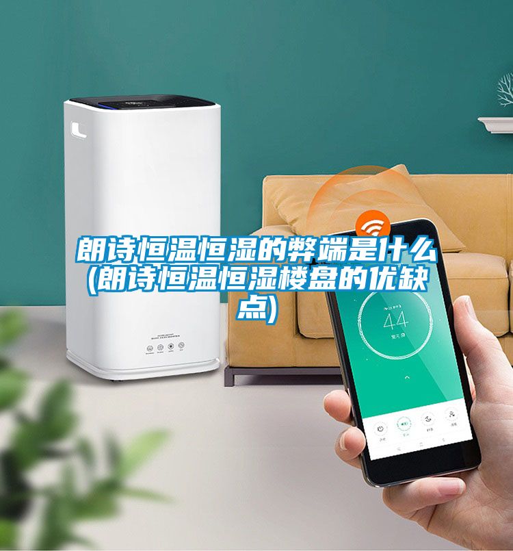 朗詩恒溫恒濕的弊端是什么(朗詩恒溫恒濕樓盤的優(yōu)缺點)