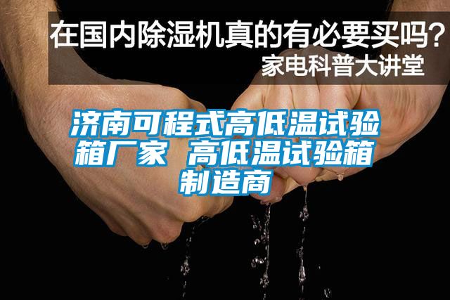 濟(jì)南可程式高低溫試驗(yàn)箱廠家 高低溫試驗(yàn)箱制造商
