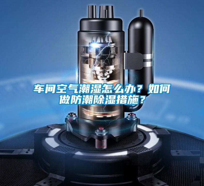 車間空氣潮濕怎么辦？如何做防潮除濕措施？