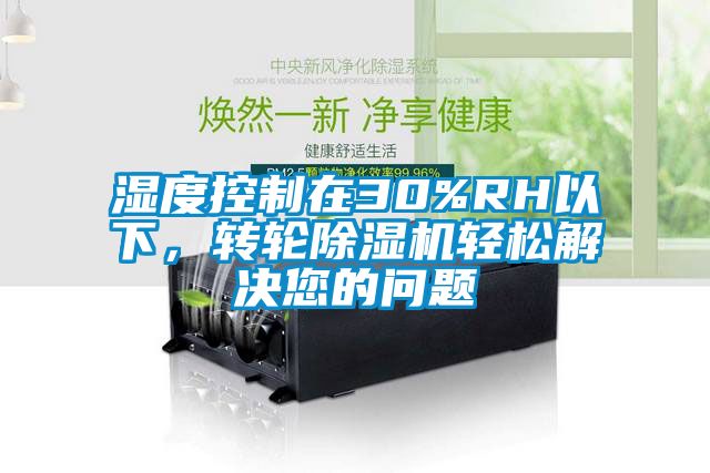 濕度控制在30%RH以下，轉(zhuǎn)輪除濕機(jī)輕松解決您的問題