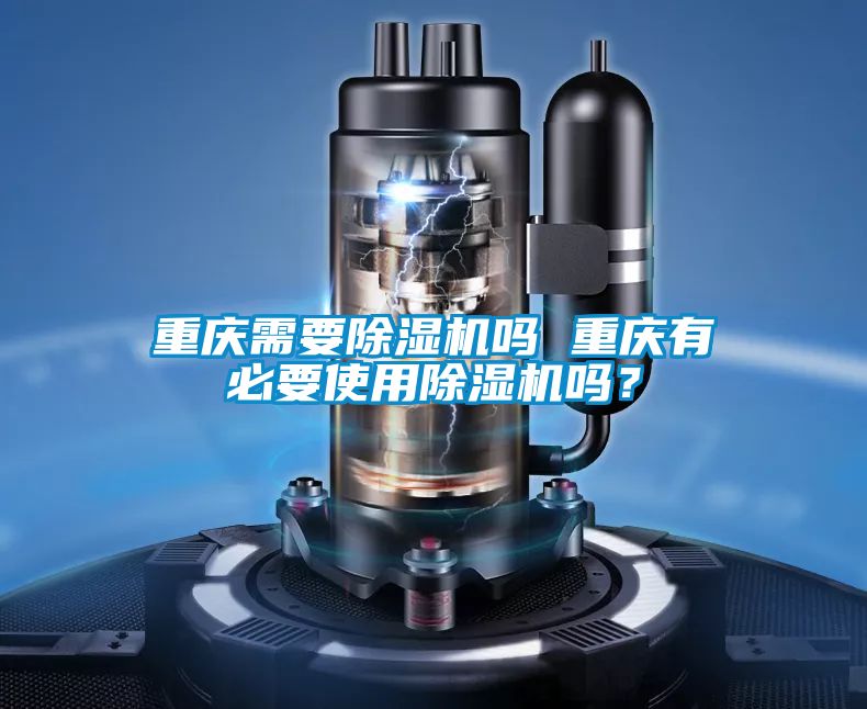 重慶需要除濕機嗎 重慶有必要使用除濕機嗎？