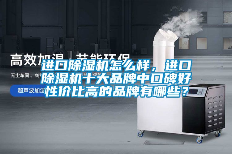 進(jìn)口除濕機(jī)怎么樣，進(jìn)口除濕機(jī)十大品牌中口碑好性價(jià)比高的品牌有哪些？