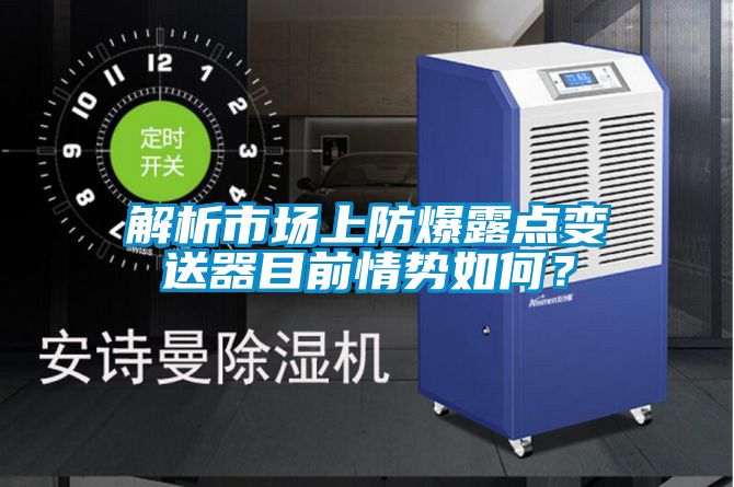 解析市場上防爆露點變送器目前情勢如何？