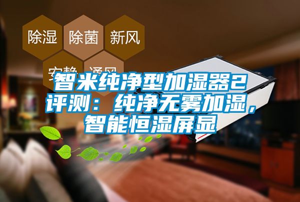 智米純凈型加濕器2評(píng)測(cè)：純凈無(wú)霧加濕，智能恒濕屏顯