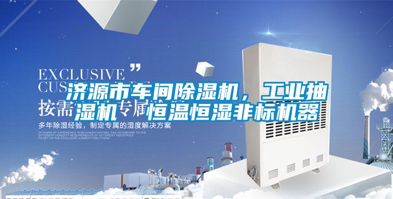 濟(jì)源市車間除濕機(jī)，工業(yè)抽濕機(jī)  恒溫恒濕非標(biāo)機(jī)器