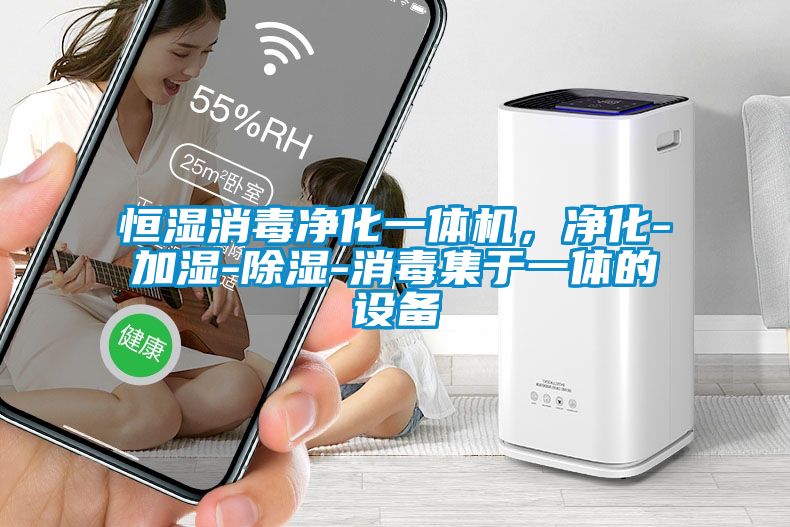 恒濕消毒凈化一體機(jī)，凈化-加濕-除濕-消毒集于一體的設(shè)備