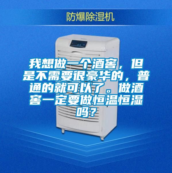 我想做一個(gè)酒窖，但是不需要很豪華的，普通的就可以了。做酒窖一定要做恒溫恒濕嗎？