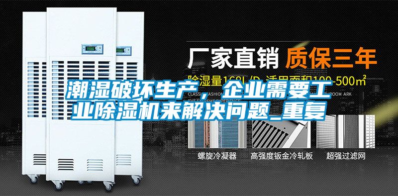 潮濕破壞生產(chǎn)，企業(yè)需要工業(yè)除濕機(jī)來(lái)解決問(wèn)題_重復(fù)