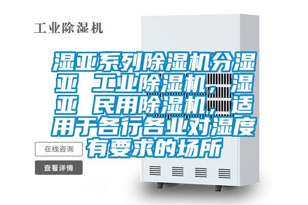 濕亞系列除濕機(jī)分濕亞 工業(yè)除濕機(jī)，濕亞 民用除濕機(jī)，適用于各行各業(yè)對濕度有要求的場所