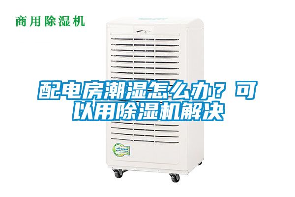 配電房潮濕怎么辦？可以用除濕機解決