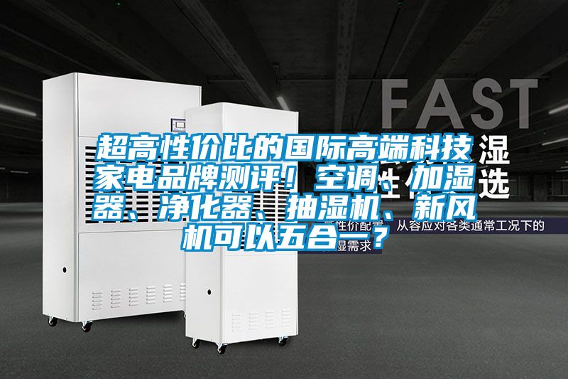 超高性價比的國際高端科技家電品牌測評！空調(diào)、加濕器、凈化器、抽濕機(jī)、新風(fēng)機(jī)可以五合一？