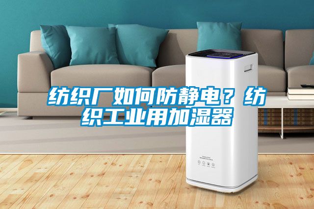 紡織廠(chǎng)如何防靜電？紡織工業(yè)用加濕器