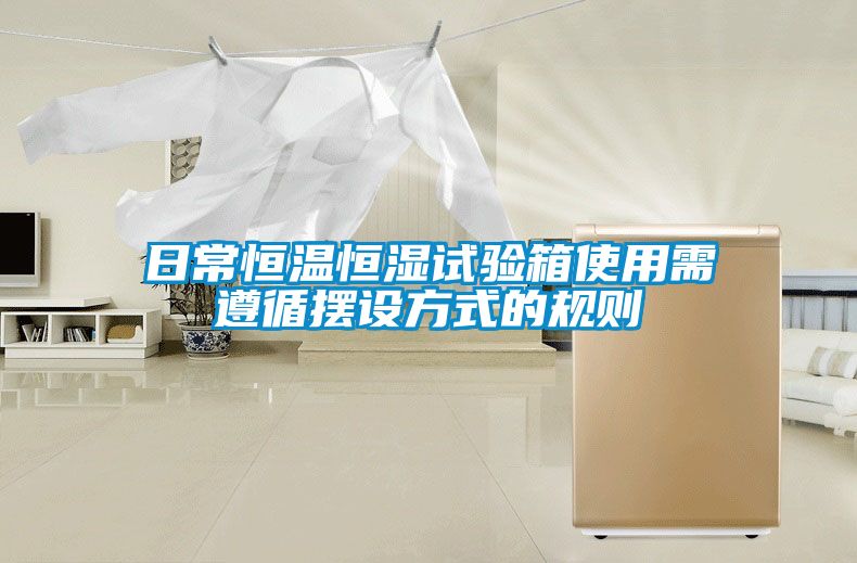 日常恒溫恒濕試驗(yàn)箱使用需遵循擺設(shè)方式的規(guī)則