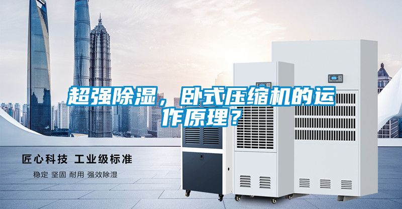 超強(qiáng)除濕，臥式壓縮機(jī)的運(yùn)作原理？