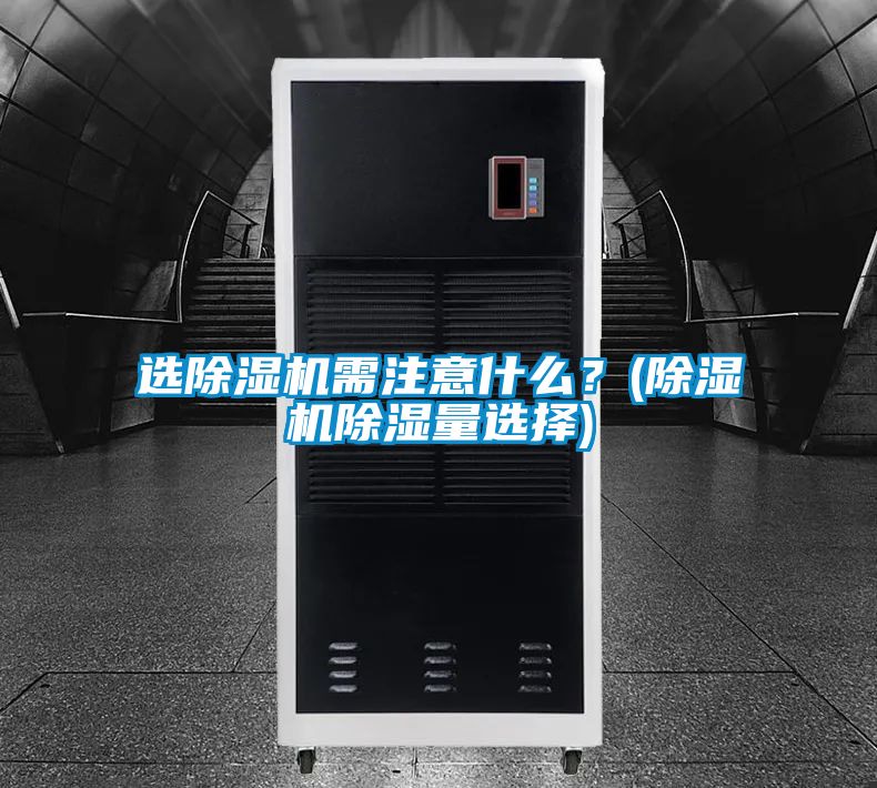 選除濕機需注意什么？(除濕機除濕量選擇)