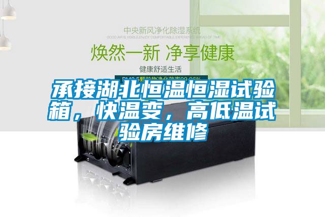 承接湖北恒溫恒濕試驗(yàn)箱，快溫變，高低溫試驗(yàn)房維修