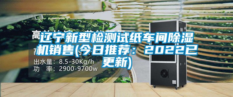 遼寧新型檢測試紙車間除濕機銷售(今日推薦：2022已更新)