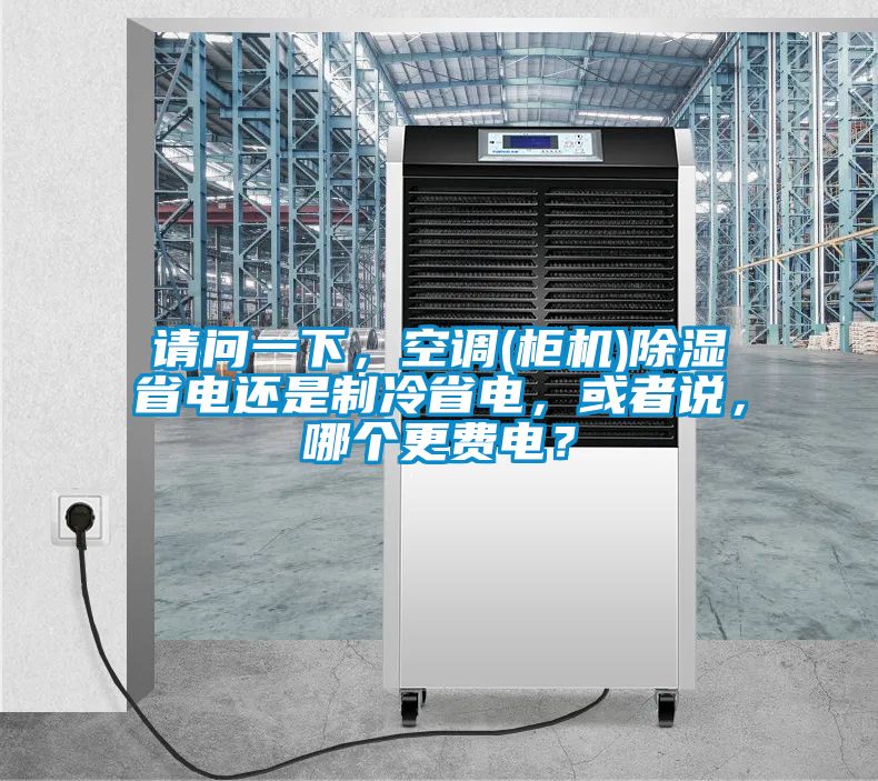 請(qǐng)問一下，空調(diào)(柜機(jī))除濕省電還是制冷省電，或者說，哪個(gè)更費(fèi)電？