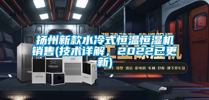 揚州新款水冷式恒溫恒濕機銷售(技術詳解，2022已更新)