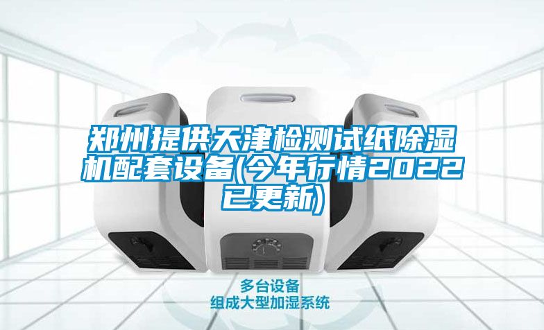 鄭州提供天津檢測試紙除濕機(jī)配套設(shè)備(今年行情2022已更新)