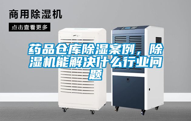 藥品倉庫除濕案例，除濕機能解決什么行業(yè)問題