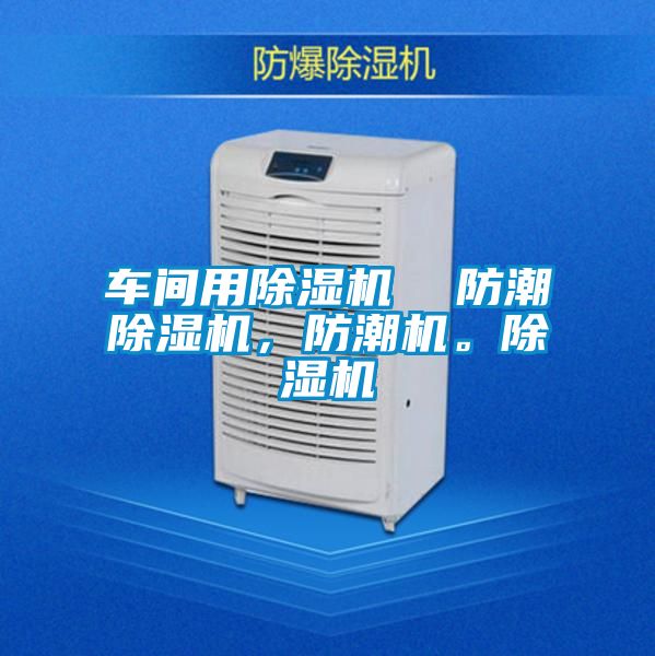 車間用除濕機(jī)  防潮除濕機(jī)，防潮機(jī)。除濕機(jī)