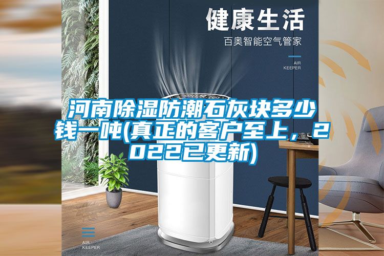 河南除濕防潮石灰塊多少錢一噸(真正的客戶至上，2022已更新)