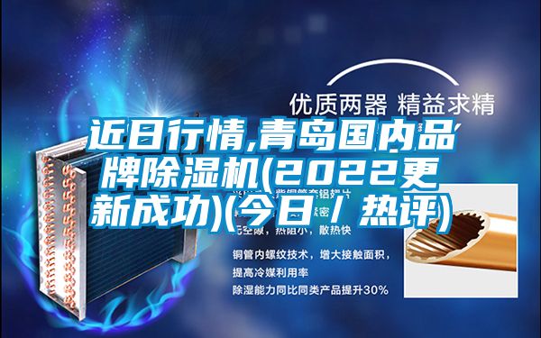 近日行情,青島國內(nèi)品牌除濕機(jī)(2022更新成功)(今日／熱評)