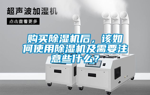 購買除濕機后，該如何使用除濕機及需要注意些什么？