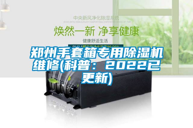 鄭州手套箱專用除濕機(jī)維修(科普：2022已更新)