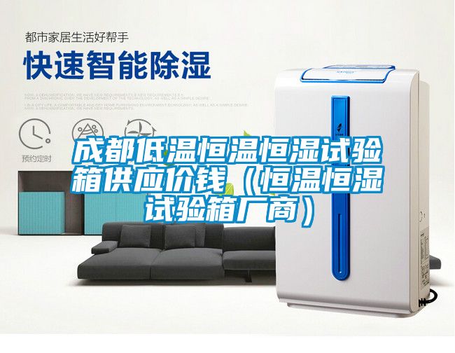 成都低溫恒溫恒濕試驗(yàn)箱供應(yīng)價(jià)錢（恒溫恒濕試驗(yàn)箱廠商）
