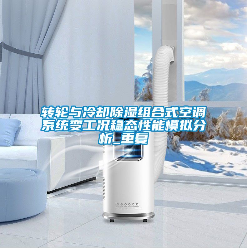 轉(zhuǎn)輪與冷卻除濕組合式空調(diào)系統(tǒng)變工況穩(wěn)態(tài)性能模擬分析_重復(fù)