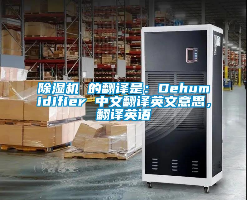 除濕機 的翻譯是：Dehumidifier 中文翻譯英文意思，翻譯英語