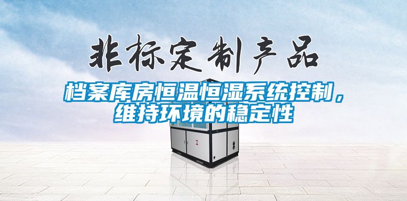 檔案庫房恒溫恒濕系統(tǒng)控制，維持環(huán)境的穩(wěn)定性